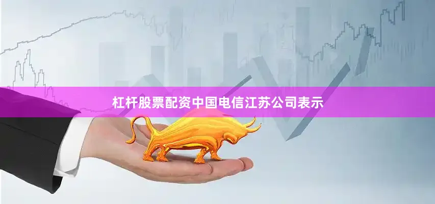 杠杆股票配资　　中国电信江苏公司表示