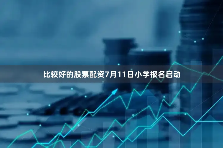 比较好的股票配资7月11日小学报名启动
