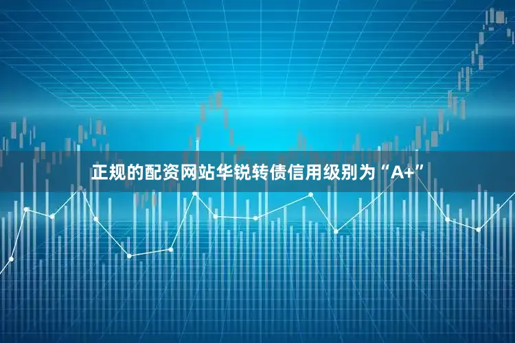 正规的配资网站华锐转债信用级别为“A+”