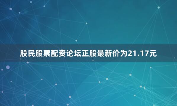 股民股票配资论坛正股最新价为21.17元