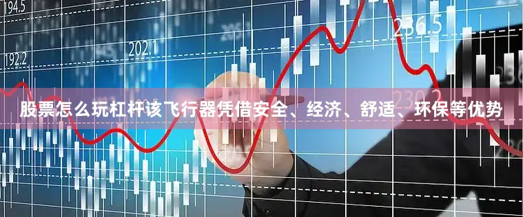 股票怎么玩杠杆该飞行器凭借安全、经济、舒适、环保等优势