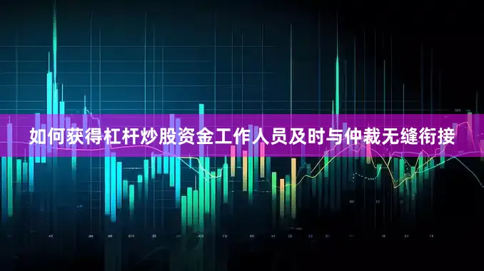 如何获得杠杆炒股资金工作人员及时与仲裁无缝衔接
