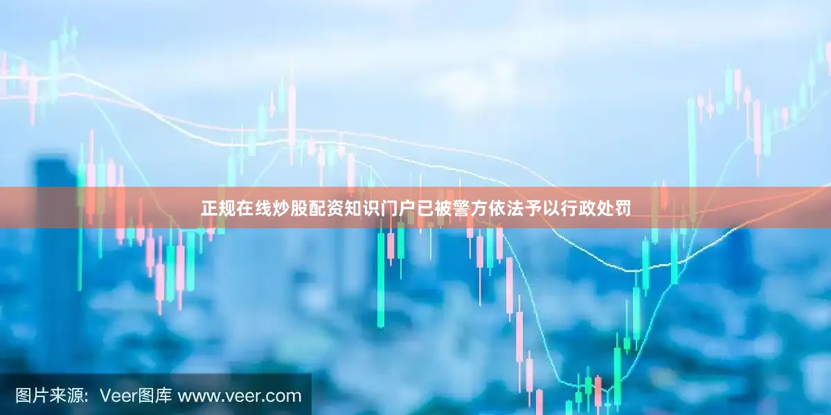 正规在线炒股配资知识门户已被警方依法予以行政处罚
