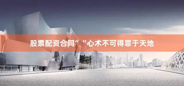 股票配资合同”“心术不可得罪于天地