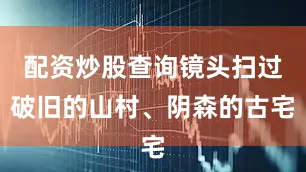 配资炒股查询镜头扫过破旧的山村、阴森的古宅