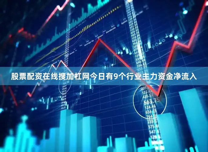 股票配资在线搜加杠网今日有9个行业主力资金净流入