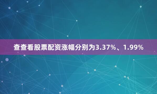 查查看股票配资涨幅分别为3.37%、1.99%