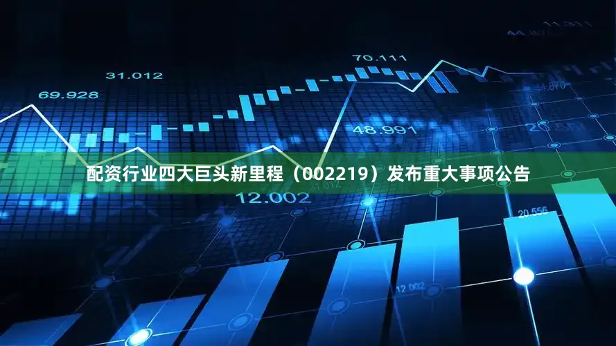 配资行业四大巨头新里程（002219）发布重大事项公告