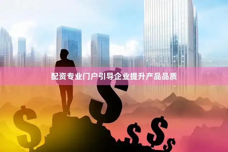 配资专业门户引导企业提升产品品质