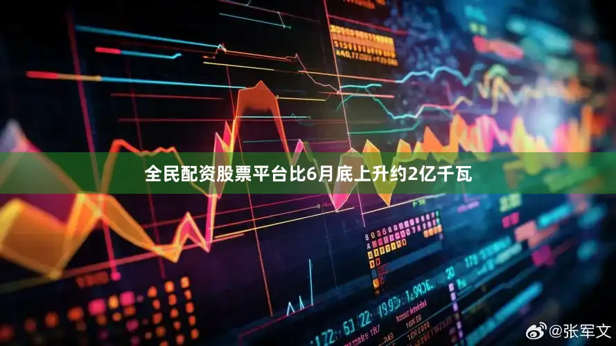 全民配资股票平台比6月底上升约2亿千瓦