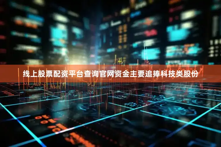 线上股票配资平台查询官网资金主要追捧科技类股份