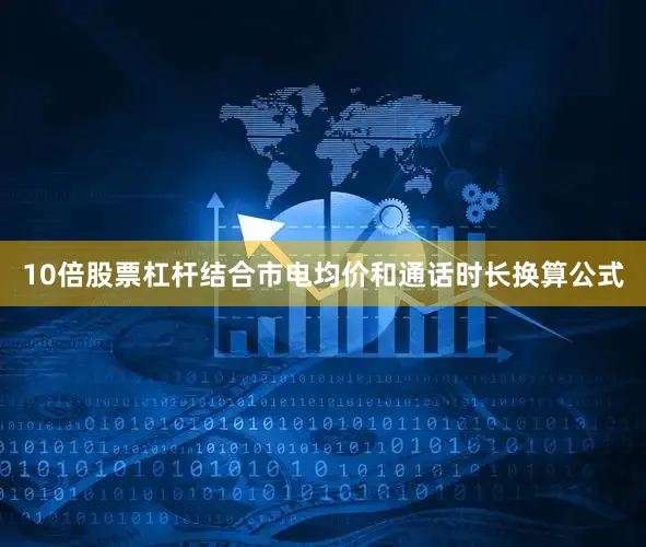 10倍股票杠杆结合市电均价和通话时长换算公式