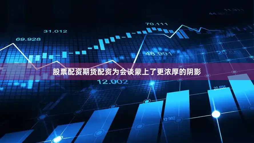 股票配资期货配资为会谈蒙上了更浓厚的阴影