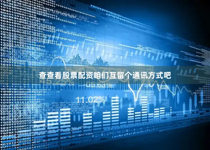 查查看股票配资咱们互留个通讯方式吧