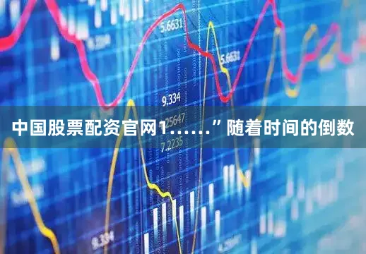 中国股票配资官网1……”随着时间的倒数