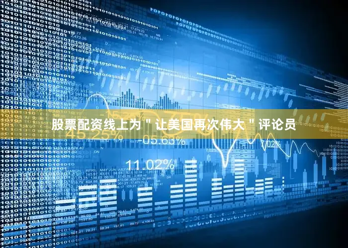 股票配资线上为＂让美国再次伟大＂评论员