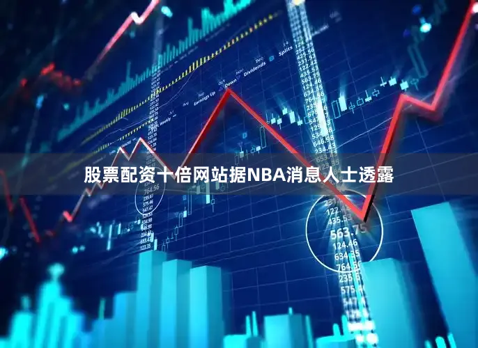 股票配资十倍网站　　据NBA消息人士透露