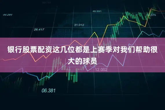 银行股票配资这几位都是上赛季对我们帮助很大的球员