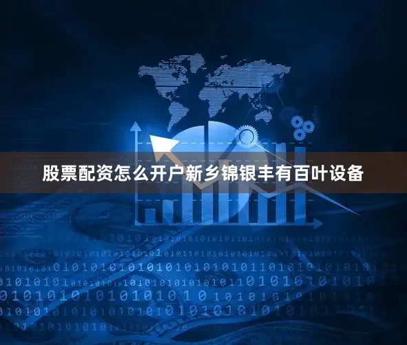 股票配资怎么开户新乡锦银丰有百叶设备