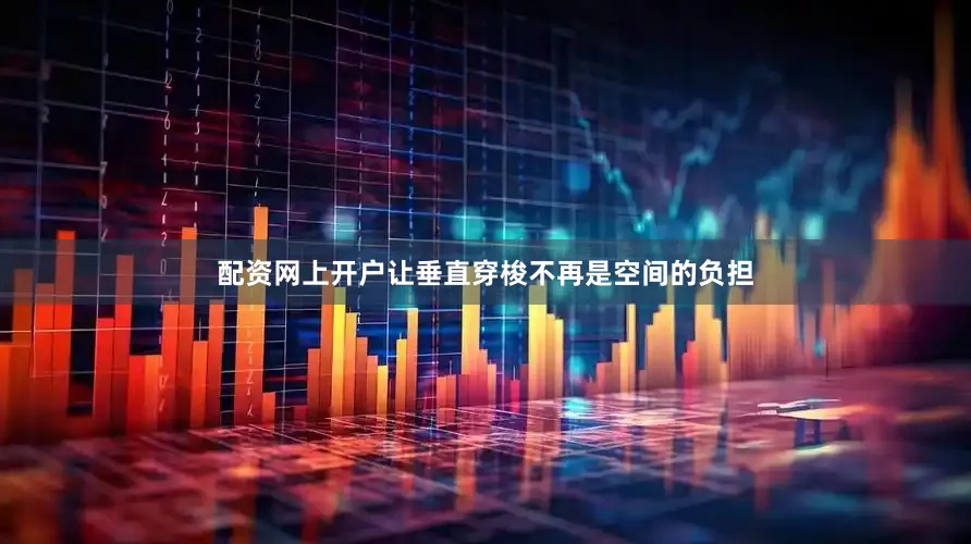配资网上开户让垂直穿梭不再是空间的负担