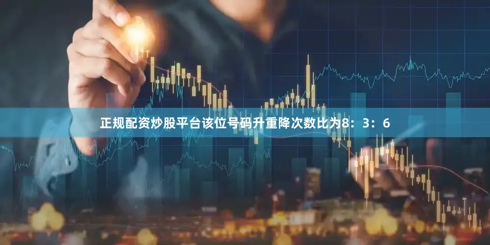 正规配资炒股平台该位号码升重降次数比为8：3：6