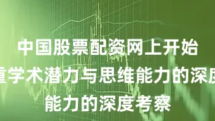 中国股票配资网上开始更注重学术潜力与思维能力的深度考察