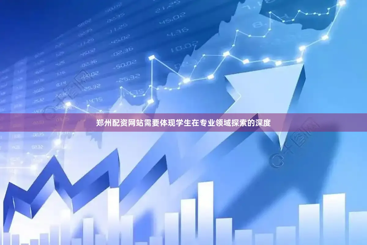 郑州配资网站需要体现学生在专业领域探索的深度