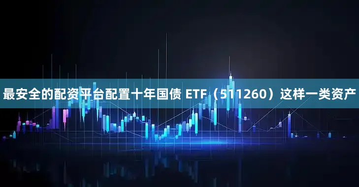 最安全的配资平台配置十年国债 ETF（511260）这样一类资产