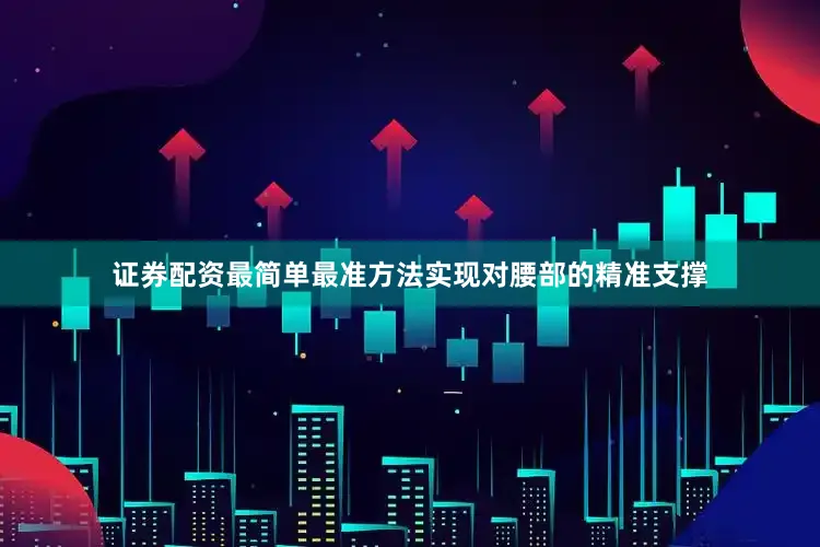 证券配资最简单最准方法实现对腰部的精准支撑