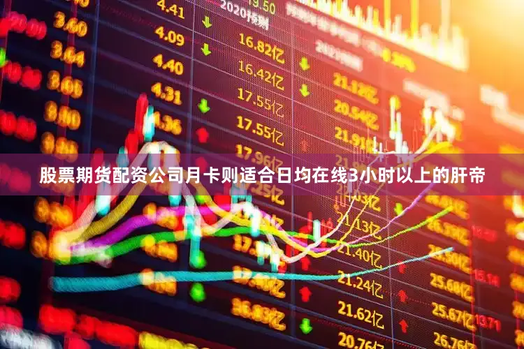 股票期货配资公司月卡则适合日均在线3小时以上的肝帝