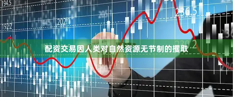 配资交易因人类对自然资源无节制的攫取