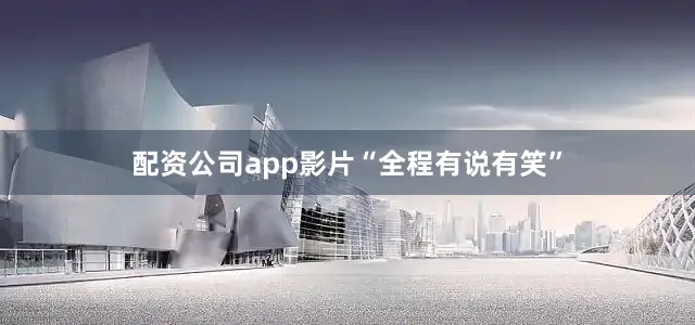 配资公司app影片“全程有说有笑”