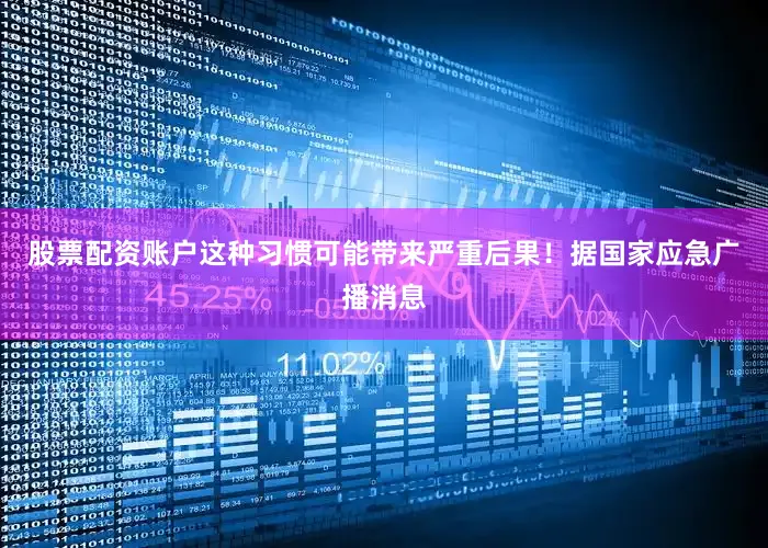 股票配资账户这种习惯可能带来严重后果！据国家应急广播消息