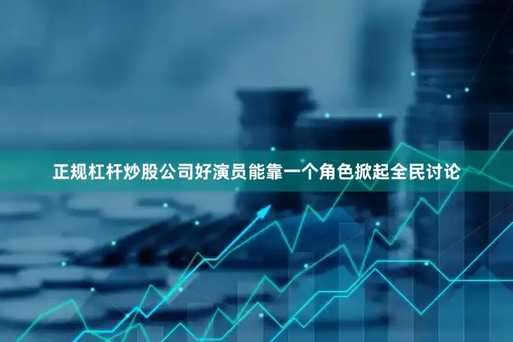 正规杠杆炒股公司好演员能靠一个角色掀起全民讨论