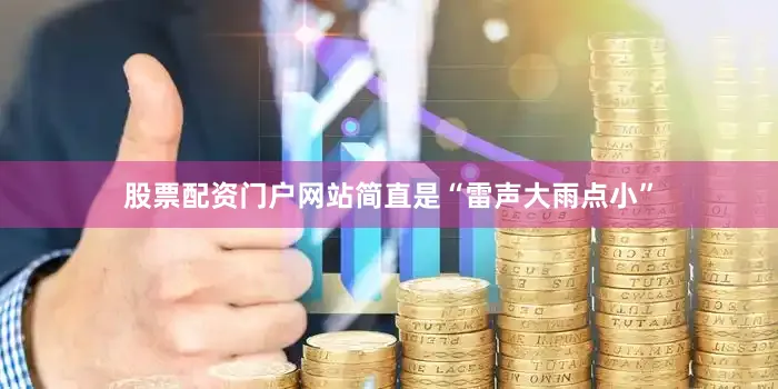 股票配资门户网站简直是“雷声大雨点小”