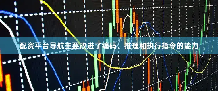 配资平台导航主要改进了编码、推理和执行指令的能力