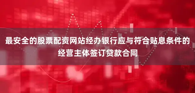 最安全的股票配资网站经办银行应与符合贴息条件的经营主体签订贷款合同