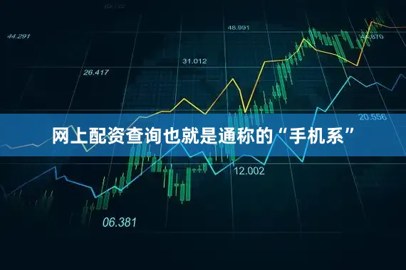网上配资查询也就是通称的“手机系”
