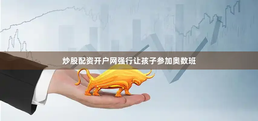炒股配资开户网强行让孩子参加奥数班