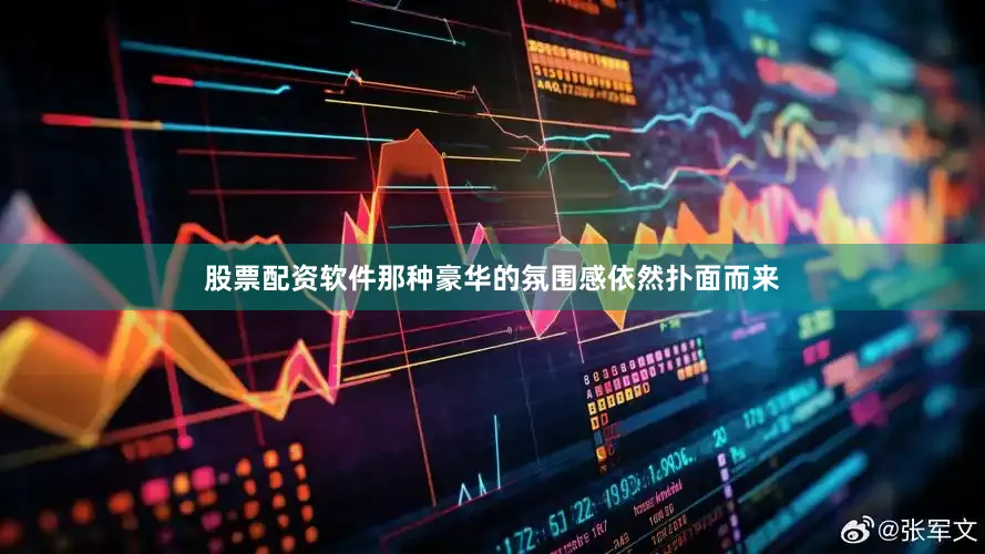 股票配资软件那种豪华的氛围感依然扑面而来