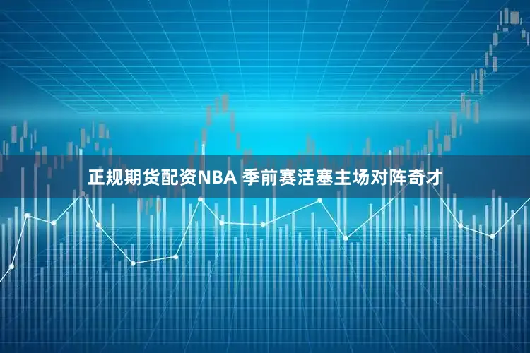 正规期货配资NBA 季前赛活塞主场对阵奇才